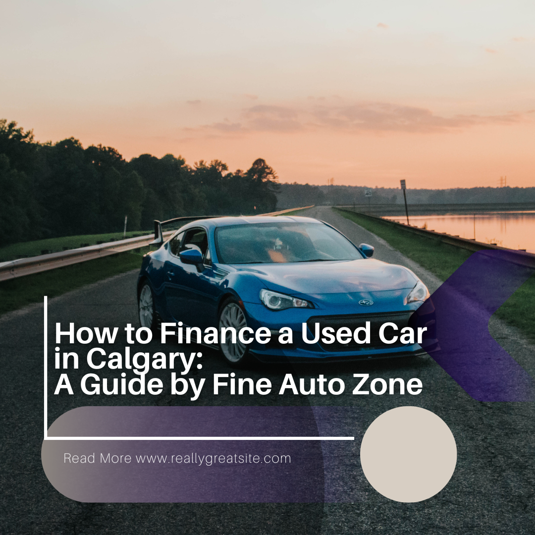 How to Finance a Used Car in Calgary: A Guide by Fine Auto Zone